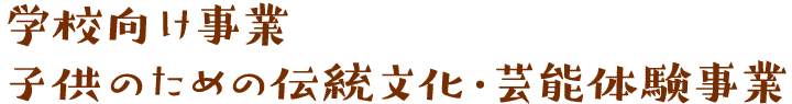 学校向け事業　子供のための伝統文化・芸能体験事業