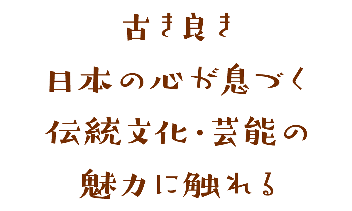 古き良き日本の心が息づく　伝統文化・芸能の魅力に触れる